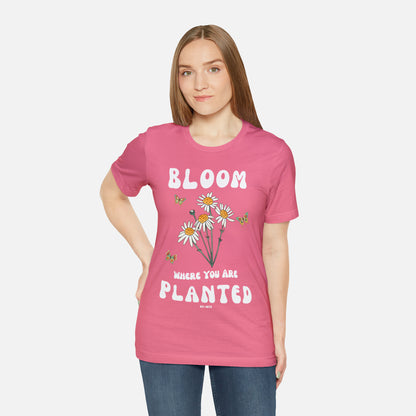 Bloom Where You Are Planted - Unisex T-shirt